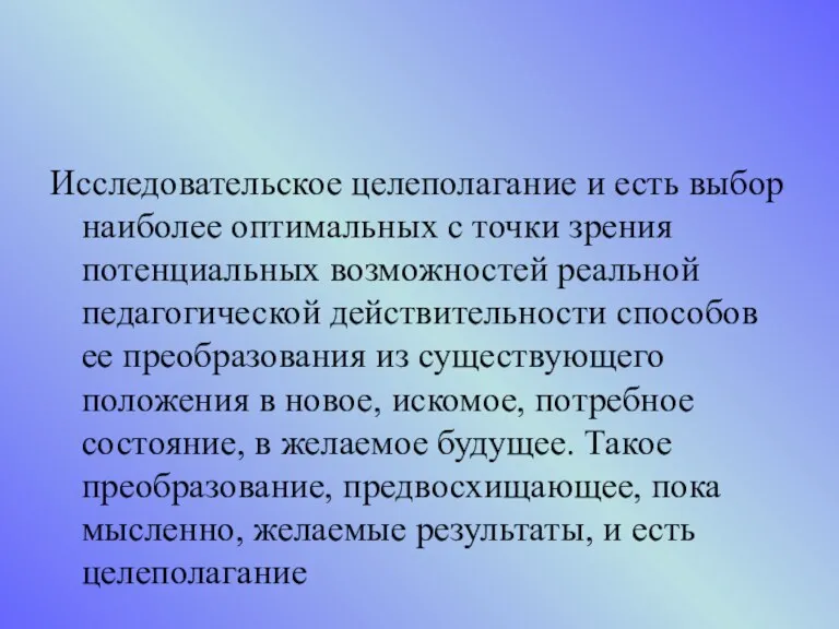 Исследовательское целеполагание и есть выбор наиболее оптимальных с точки зрения потенциальных возможностей реальной