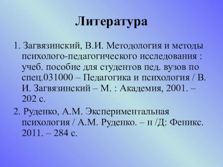 Литература 1. Загвязинский, В.И. Методология и методы психолого-педагогического исследования : учеб. пособие для