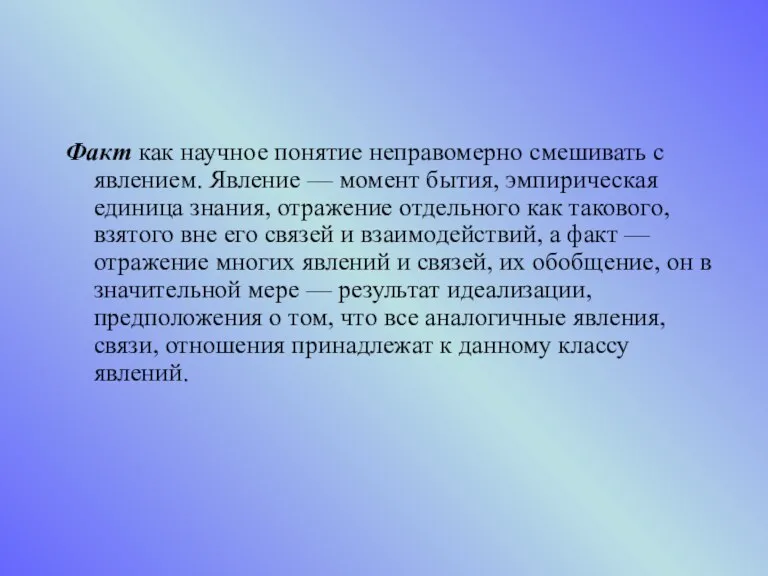 Факт как научное понятие неправомерно смешивать с явлением. Явление — момент бытия, эмпирическая