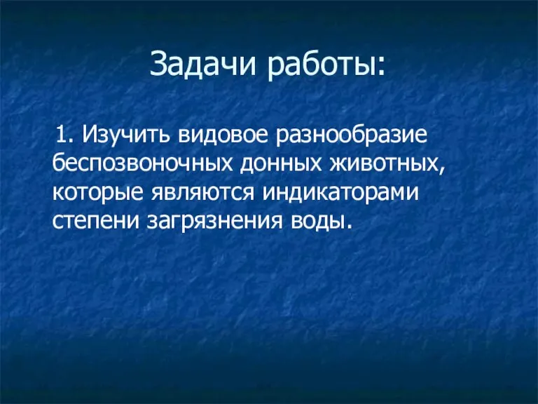 Задачи работы: 1. Изучить видовое разнообразие беспозвоночных донных животных, которые являются индикаторами степени загрязнения воды.