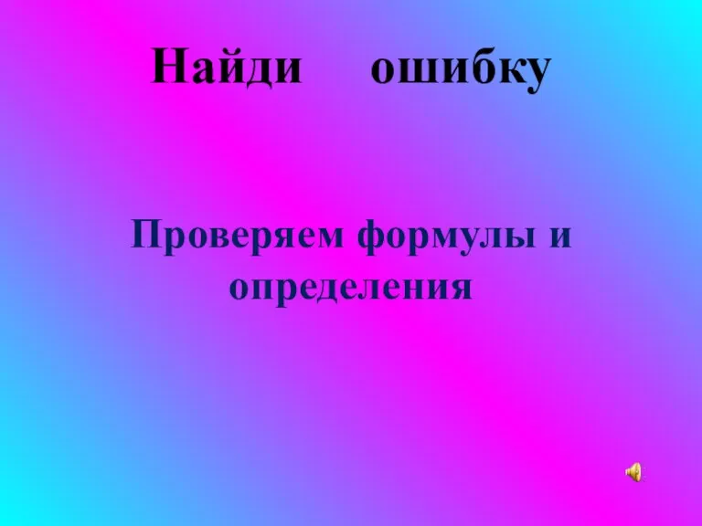 Найди ошибку Проверяем формулы и определения