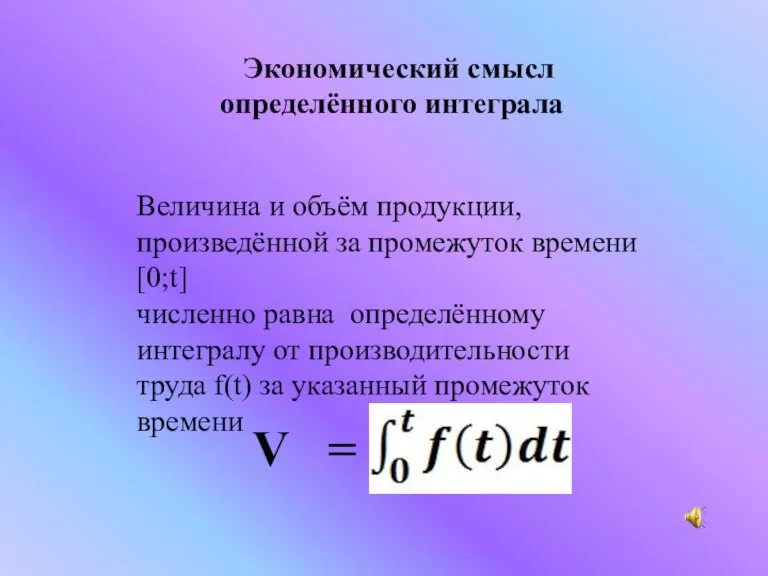 Экономический смысл определённого интеграла Величина и объём продукции, произведённой за