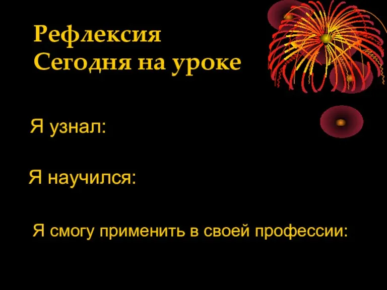 Рефлексия Сегодня на уроке Я узнал: Я научился: Я смогу применить в своей профессии: