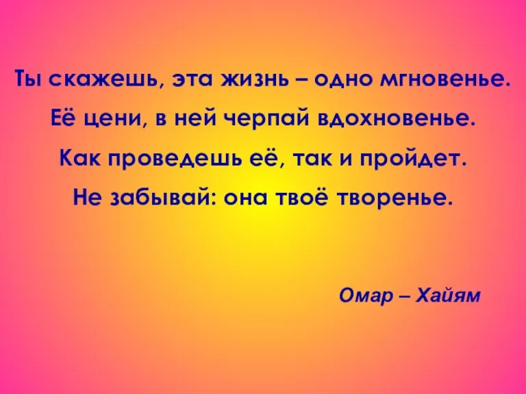 Ты скажешь, эта жизнь – одно мгновенье. Её цени, в