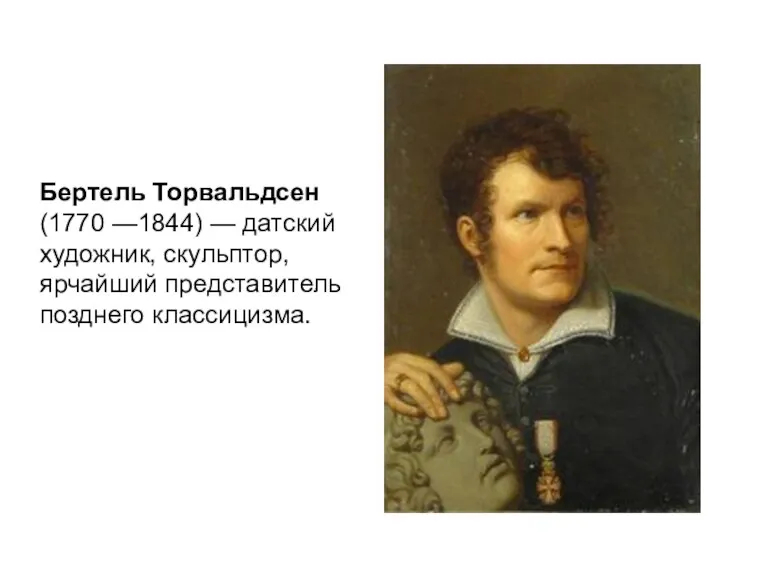 Бертель Торвальдсен (1770 —1844) — датский художник, скульптор, ярчайший представитель позднего классицизма.