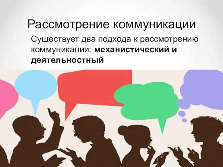 Рассмотрение коммуникации Существует два подхода к рассмотрению коммуникации: механистический и деятельностный