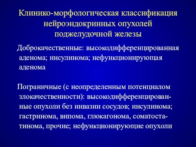 Клинико-морфологическая классификация нейроэндокринных опухолей поджелудочной железы Доброкачественные: высокодифференцированная аденома; инсулинома;