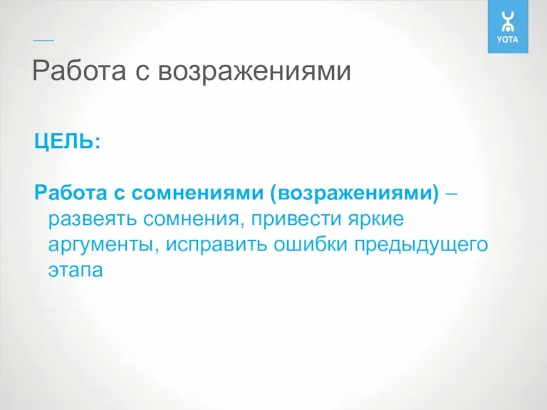 Работа с возражениями ЦЕЛЬ: Работа с сомнениями (возражениями) – развеять сомнения, привести яркие