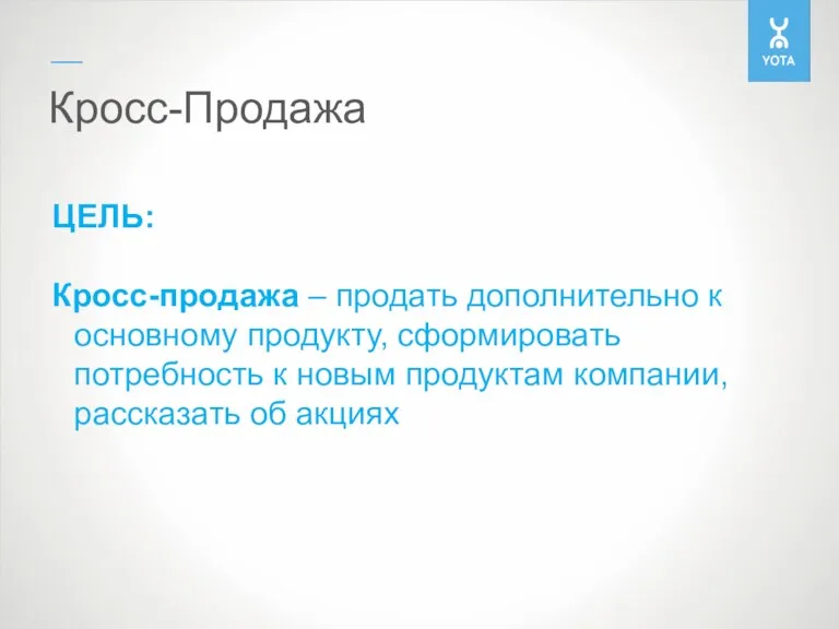 Кросс-Продажа ЦЕЛЬ: Кросс-продажа – продать дополнительно к основному продукту, сформировать потребность к новым