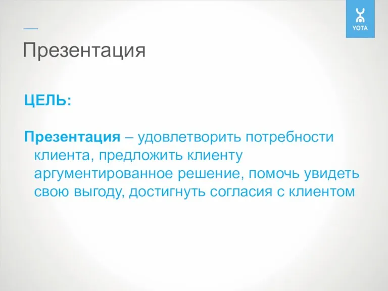 Презентация ЦЕЛЬ: Презентация – удовлетворить потребности клиента, предложить клиенту аргументированное