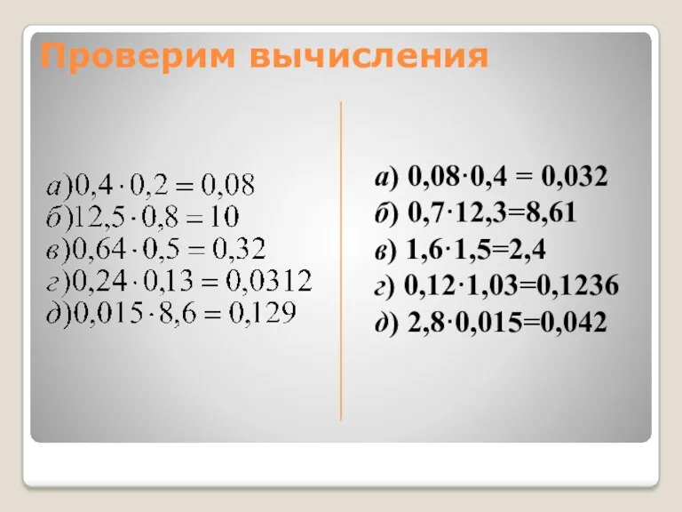 Проверим вычисления а) 0,08·0,4 = 0,032 б) 0,7·12,3=8,61 в) 1,6·1,5=2,4 г) 0,12·1,03=0,1236 д) 2,8·0,015=0,042