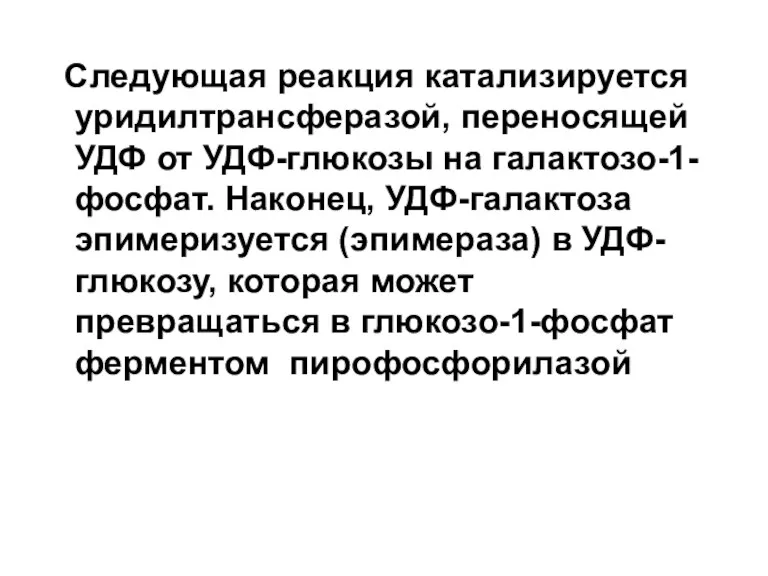 Следующая реакция катализируется уридилтрансферазой, переносящей УДФ от УДФ-глюкозы на галактозо-1-фосфат.