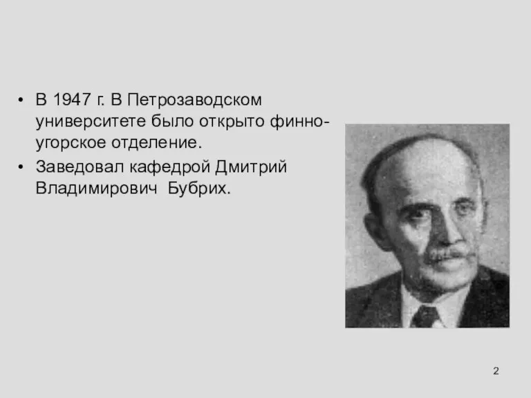 В 1947 г. В Петрозаводском университете было открыто финно-угорское отделение. Заведовал кафедрой Дмитрий Владимирович Бубрих.
