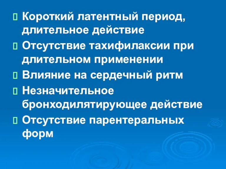 Короткий латентный период, длительное действие Отсутствие тахифилаксии при длительном применении