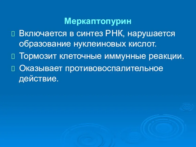 Меркаптопурин Включается в синтез РНК, нарушается образование нуклеиновых кислот. Тормозит клеточные иммунные реакции. Оказывает противовоспалительное действие.