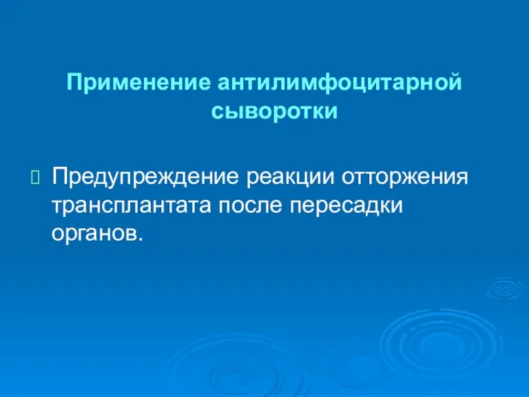 Применение антилимфоцитарной сыворотки Предупреждение реакции отторжения трансплантата после пересадки органов.