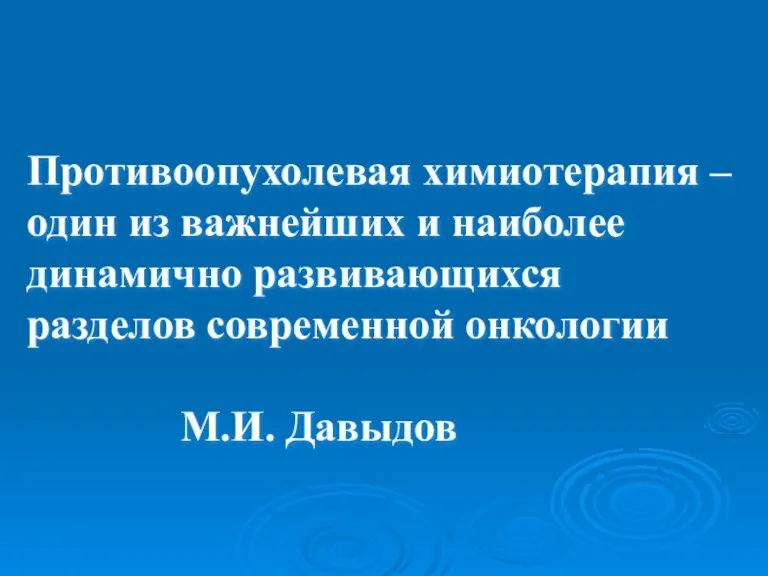 Противоопухолевая химиотерапия – один из важнейших и наиболее динамично развивающихся разделов современной онкологии М.И. Давыдов