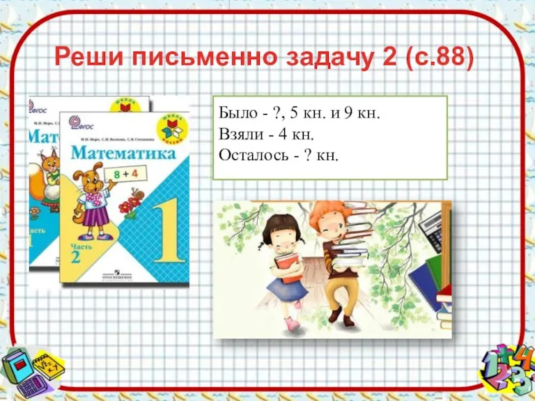 Реши письменно задачу 2 (с.88) Было - ?, 5 кн.