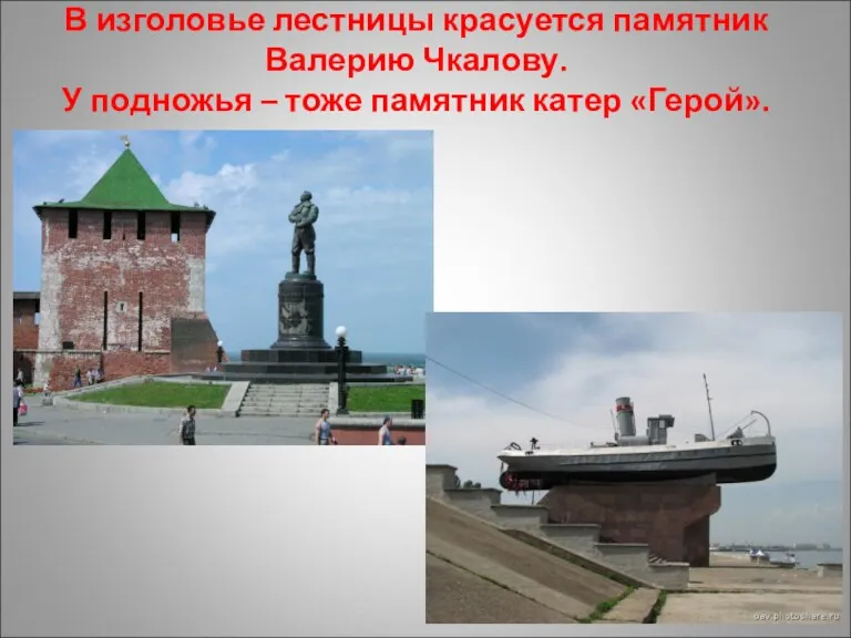 В изголовье лестницы красуется памятник Валерию Чкалову. У подножья – тоже памятник катер «Герой».