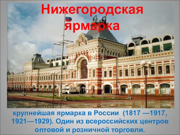 крупнейшая ярмарка в России (1817 —1917, 1921—1929). Один из всероссийских