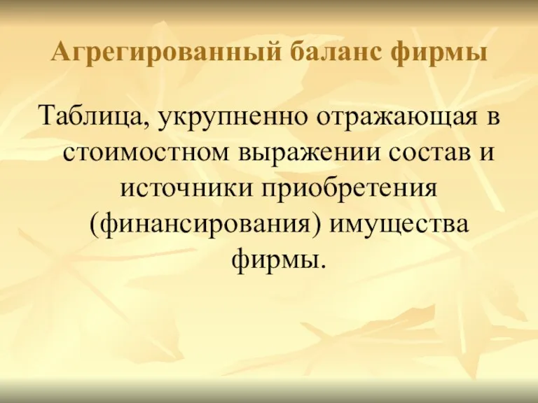 Агрегированный баланс фирмы Таблица, укрупненно отражающая в стоимостном выражении состав и источники приобретения (финансирования) имущества фирмы.