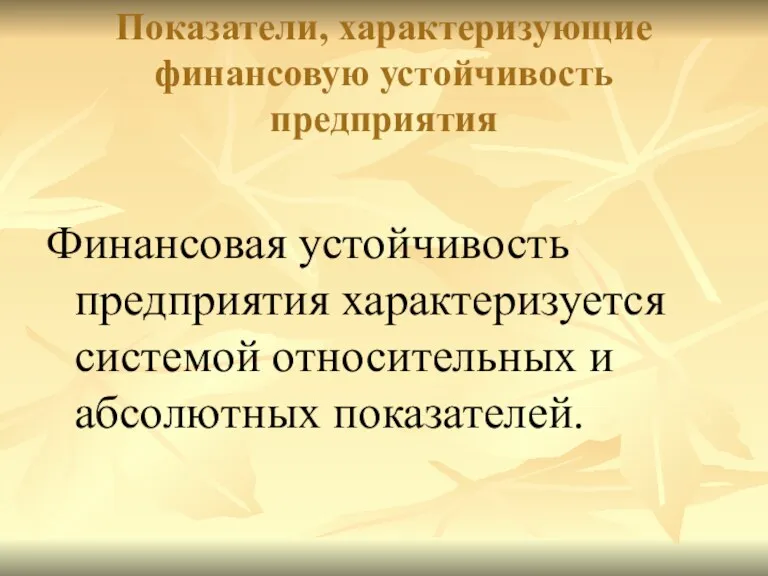 Показатели, характеризующие финансовую устойчивость предприятия Финансовая устойчивость предприятия характеризуется системой относительных и абсолютных показателей.