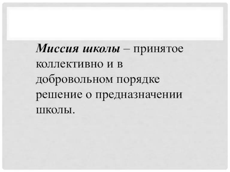 Миссия школы – принятое коллективно и в добровольном порядке решение о предназначении школы.