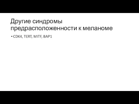 Другие синдромы предрасположенности к меланоме CDK4, TERT, MITF, BAP1