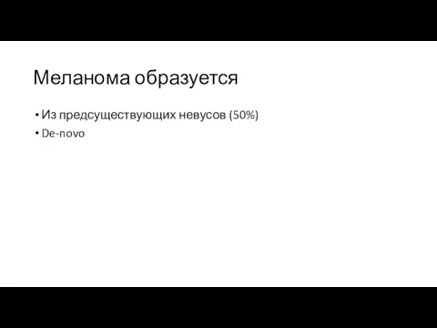 Меланома образуется Из предсуществующих невусов (50%) De-novo