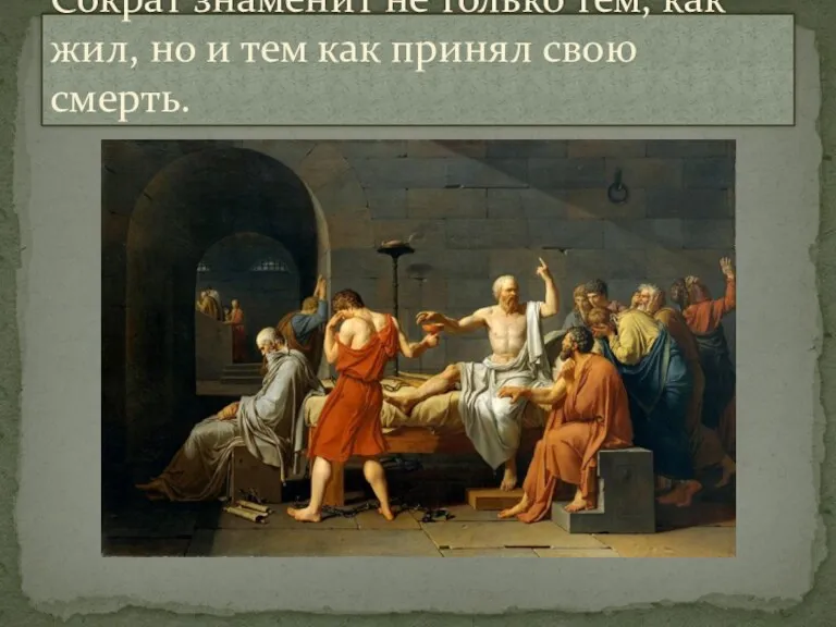 Сократ знаменит не только тем, как жил, но и тем как принял свою смерть.