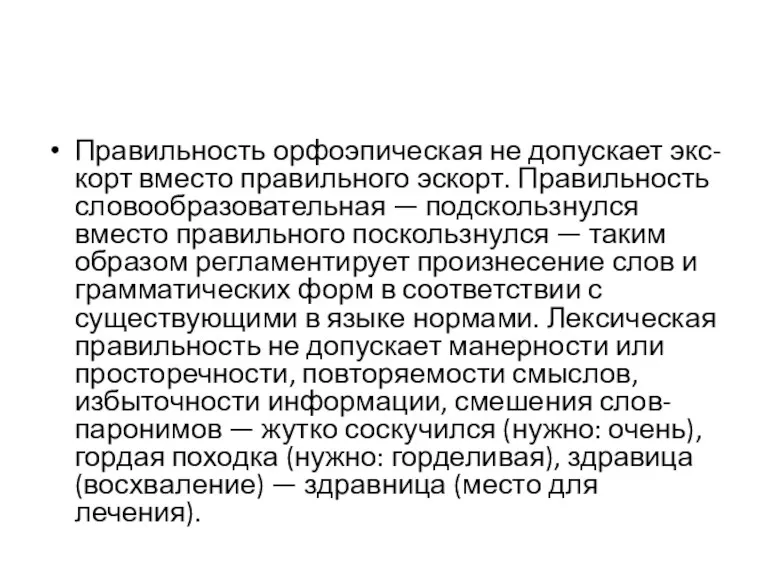 Правильность орфоэпическая не допускает экс- корт вместо правильного эскорт. Правильность словообразовательная — подскользнулся