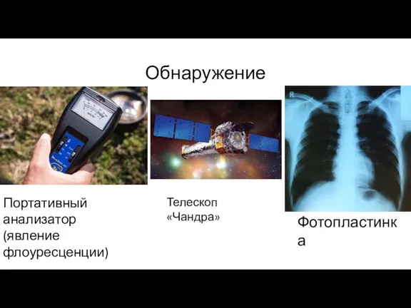 Обнаружение Портативный анализатор (явление флоуресценции) Фотопластинка Телескоп «Чандра»