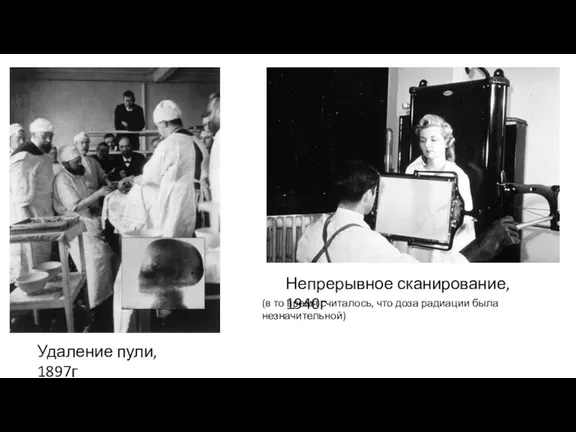 Удаление пули, 1897г Непрерывное сканирование, 1940г (в то время считалось, что доза радиации была незначительной)