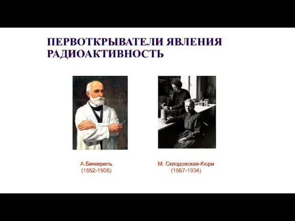 ПЕРВОТКРЫВАТЕЛИ ЯВЛЕНИЯ РАДИОАКТИВНОСТЬ А.Беккерель (1852-1908) М. Склодовская-Кюри (1867-1934)