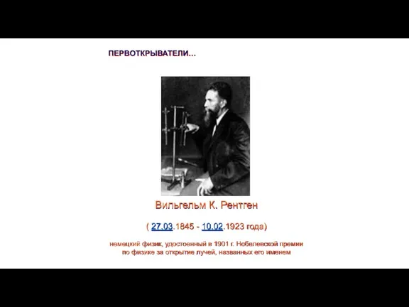 Вильгельм К. Рентген ( 27.03.1845 - 10.02.1923 года) немецкий физик,