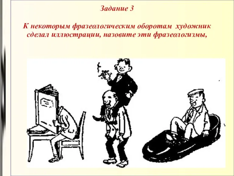 Задание 3 К некоторым фразеологическим оборотам художник сделал иллюстрации, назовите эти фразеологизмы,