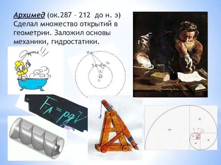 Архимед (ок.287 – 212 до н. э) Сделал множество открытий в геометрии. Заложил основы механики, гидростатики.