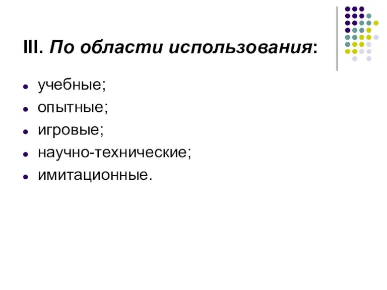 III. По области использования: учебные; опытные; игровые; научно-технические; имитационные.