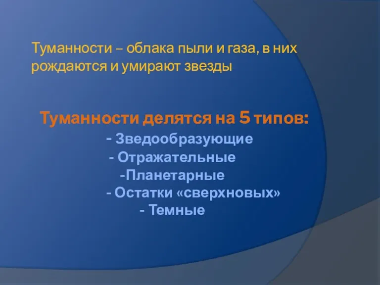 Туманности делятся на 5 типов: - Зведообразующие - Отражательные -Планетарные