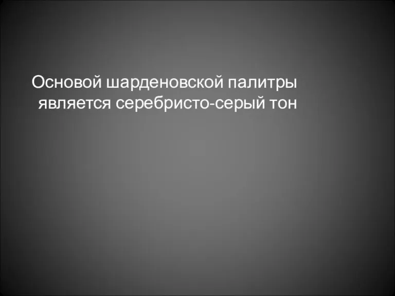 Основой шарденовской палитры является серебристо-серый тон