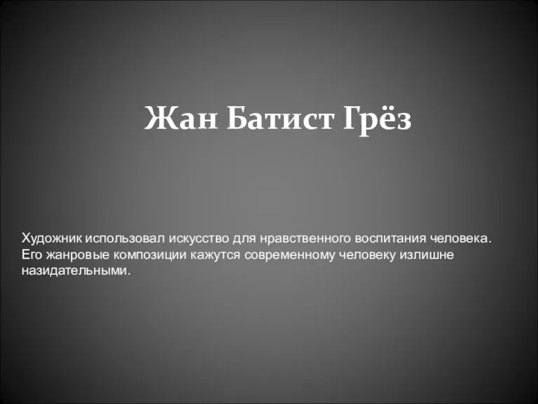 Жан Батист Грёз Художник использовал искусство для нравственного воспитания человека.