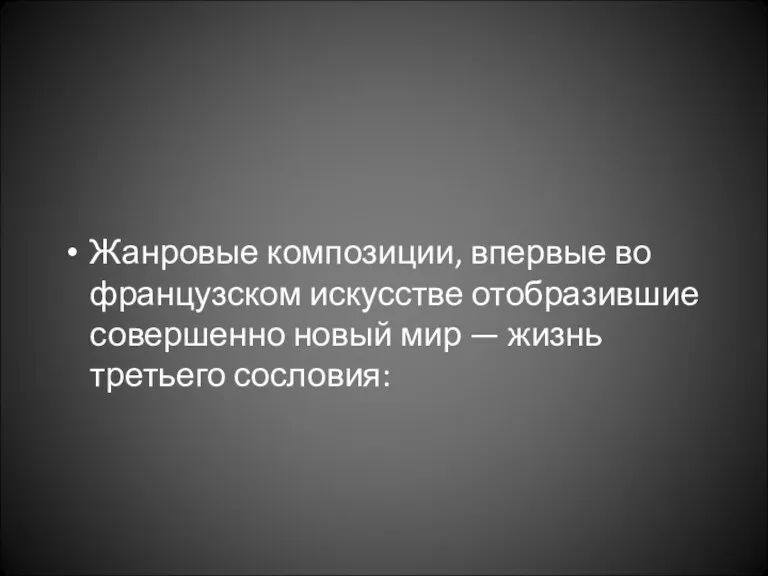 Жанровые композиции, впервые во французском искусстве отобразившие совершенно новый мир — жизнь третьего сословия: