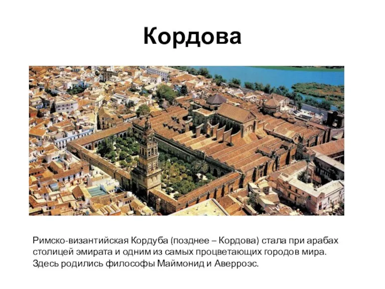 Кордова Римско-византийская Кордуба (позднее – Кордова) стала при арабах столицей