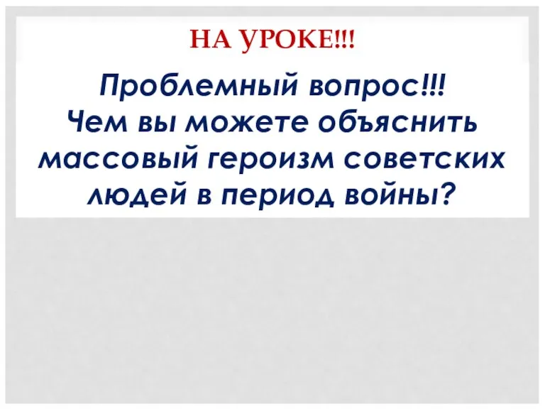 НА УРОКЕ!!! Проблемный вопрос!!! Чем вы можете объяснить массовый героизм советских людей в период войны?