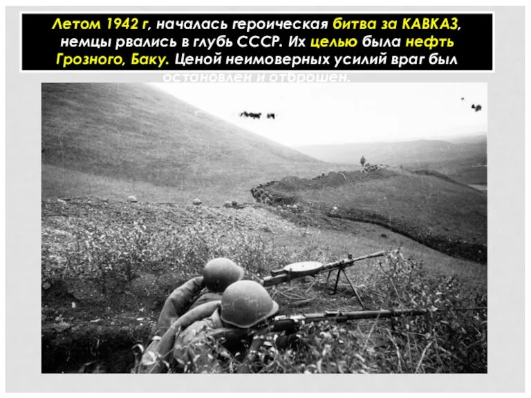 Летом 1942 г, началась героическая битва за КАВКАЗ, немцы рвались