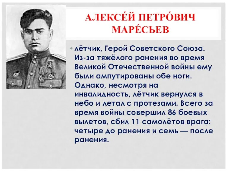 АЛЕКСЕ́Й ПЕТРО́ВИЧ МАРЕ́СЬЕВ лётчик, Герой Советского Союза. Из-за тяжёлого ранения