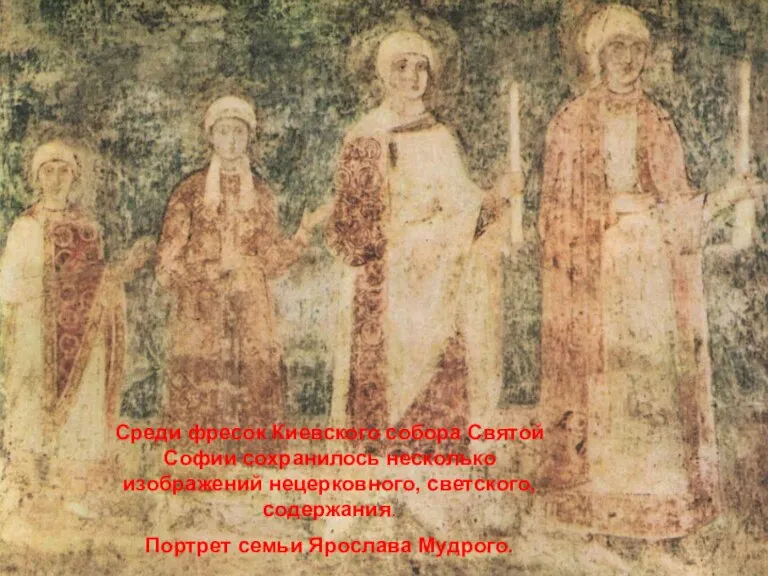 Среди фресок Киевского собора Святой Софии сохранилось несколько изображений нецерковного, светского, содержания. Портрет семьи Ярослава Мудрого.