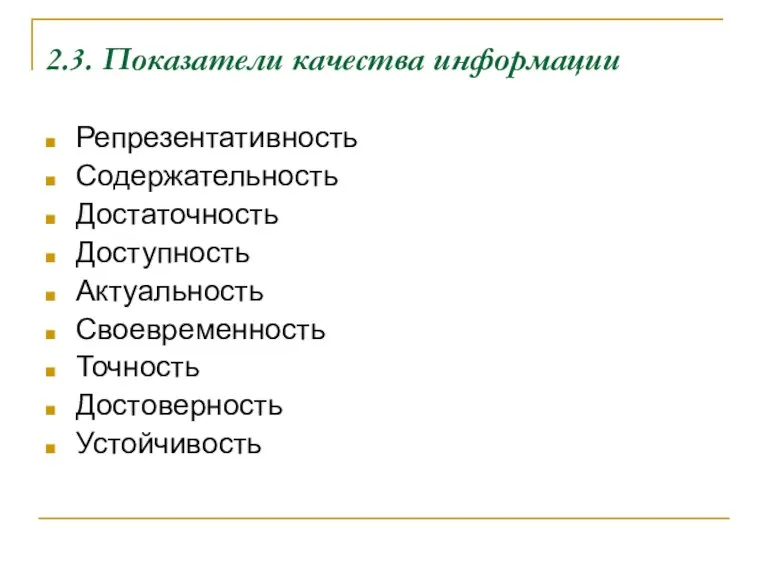 2.3. Показатели качества информации Репрезентативность Содержательность Достаточность Доступность Актуальность Своевременность Точность Достоверность Устойчивость