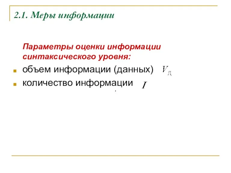 2.1. Меры информации Параметры оценки информации синтаксического уровня: объем информации (данных) количество информации , ,