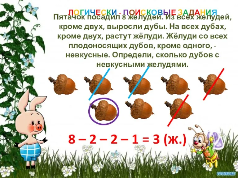 ЛОГИЧЕСКИ - ПОИСКОВЫЕ ЗАДАНИЯ Пятачок посадил 8 желудей. Из всех желудей, кроме двух,